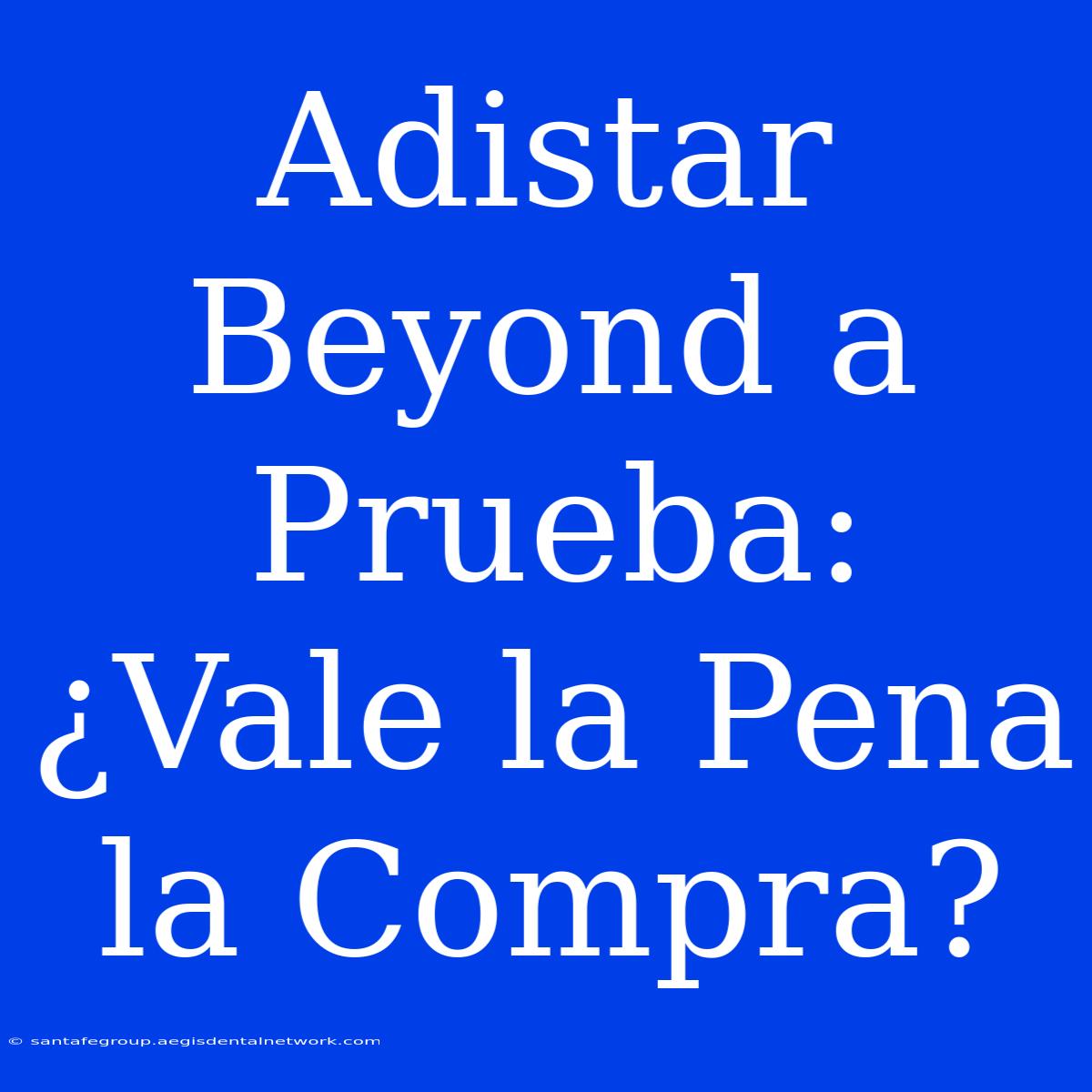 Adistar Beyond A Prueba: ¿Vale La Pena La Compra?