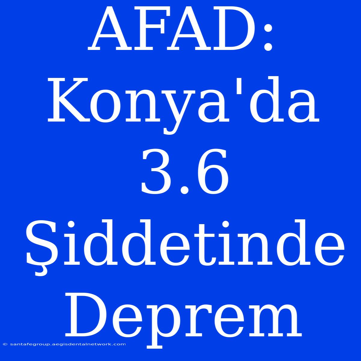 AFAD: Konya'da 3.6 Şiddetinde Deprem