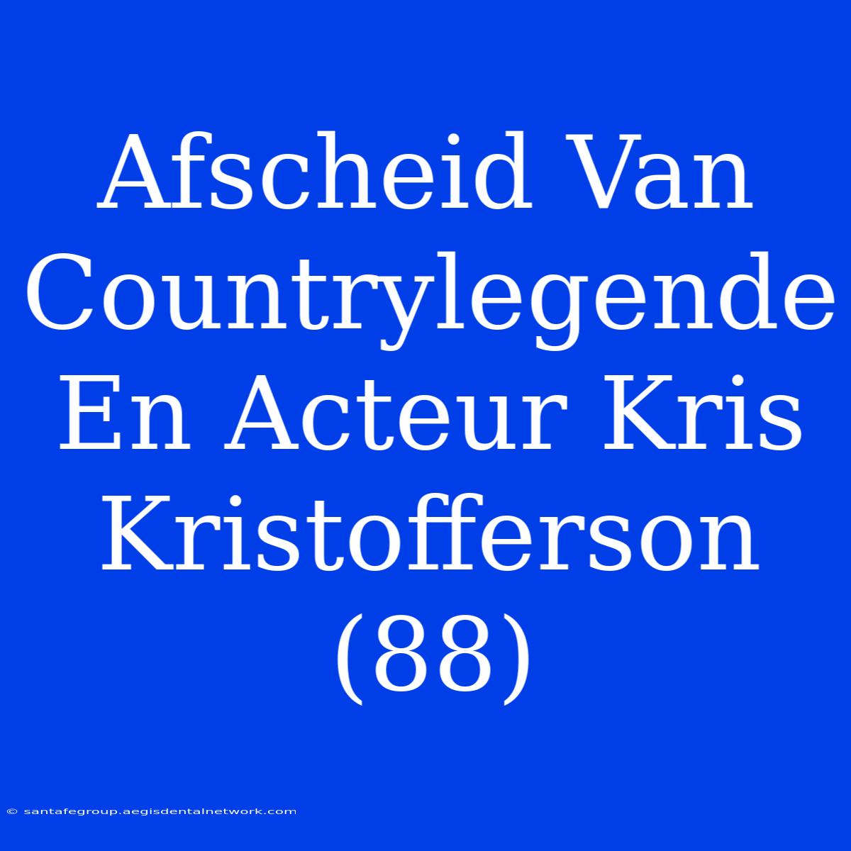 Afscheid Van Countrylegende En Acteur Kris Kristofferson (88)