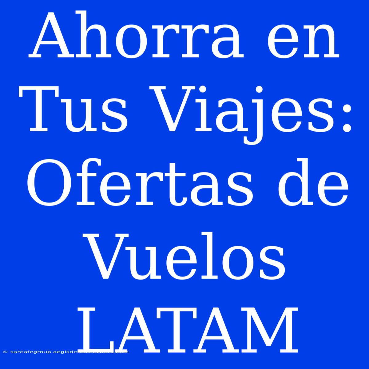 Ahorra En Tus Viajes: Ofertas De Vuelos LATAM