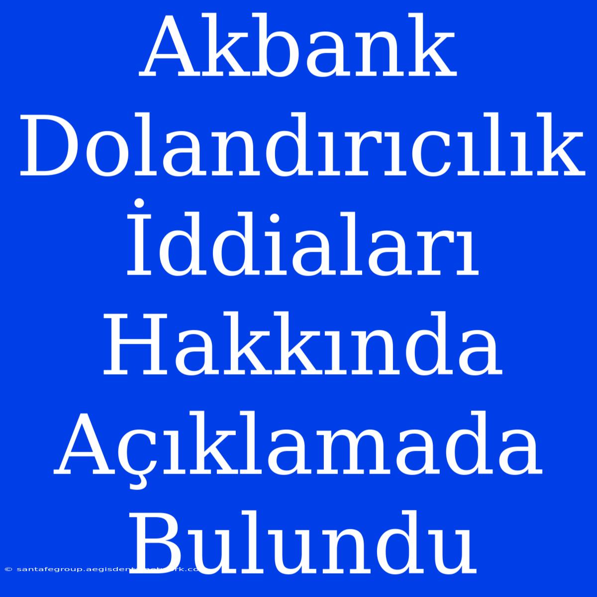 Akbank Dolandırıcılık İddiaları Hakkında Açıklamada Bulundu