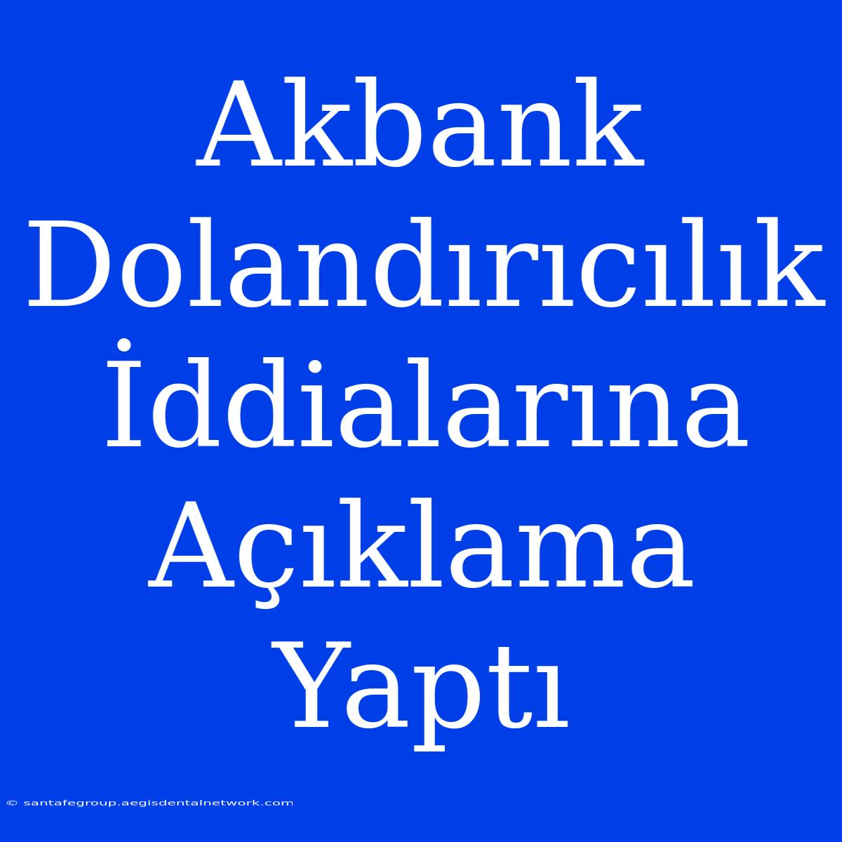 Akbank Dolandırıcılık İddialarına Açıklama Yaptı