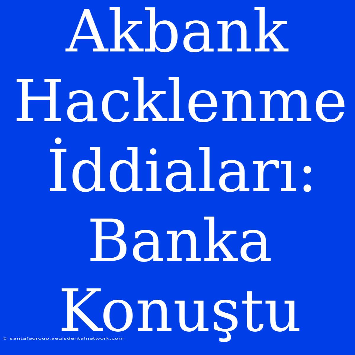 Akbank Hacklenme İddiaları: Banka Konuştu