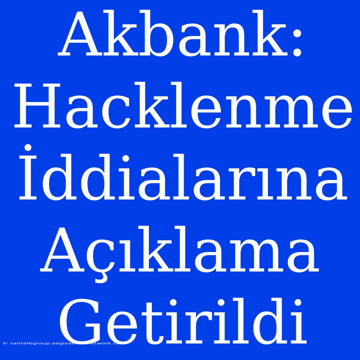 Akbank: Hacklenme İddialarına Açıklama Getirildi