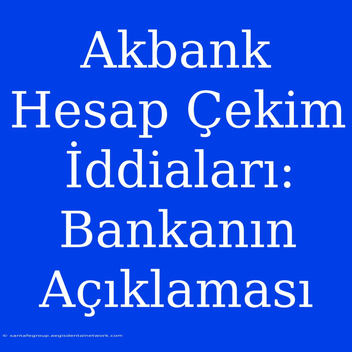 Akbank Hesap Çekim İddiaları: Bankanın Açıklaması