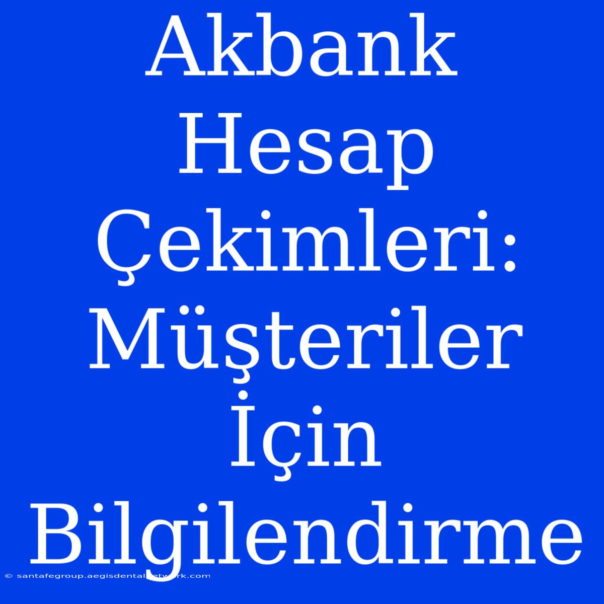 Akbank Hesap Çekimleri: Müşteriler İçin Bilgilendirme