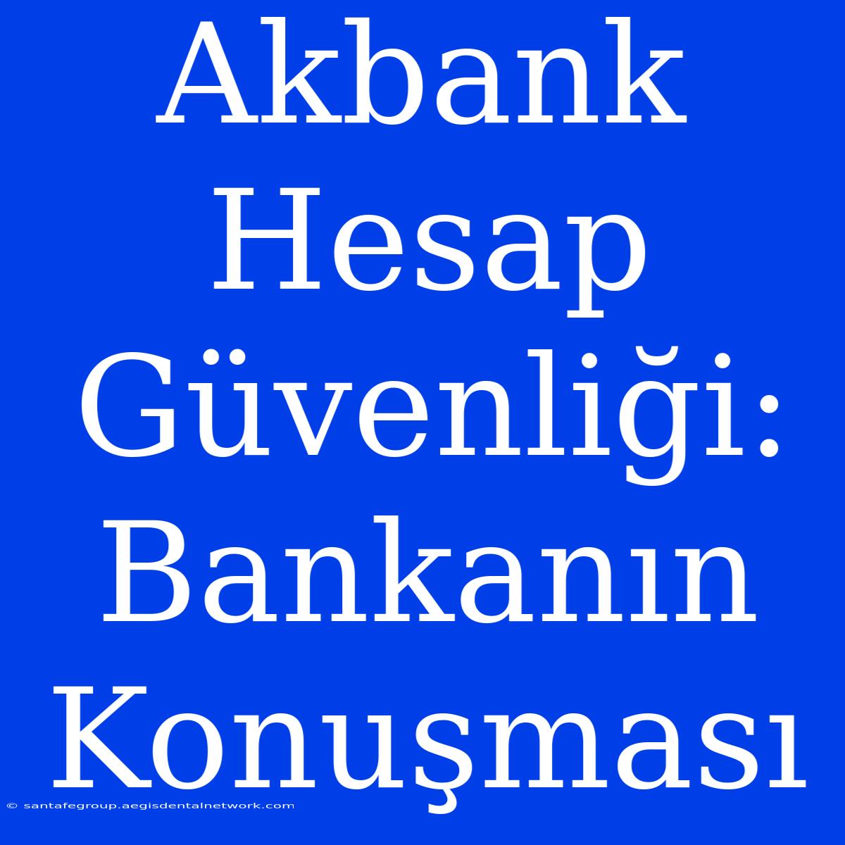 Akbank Hesap Güvenliği: Bankanın Konuşması