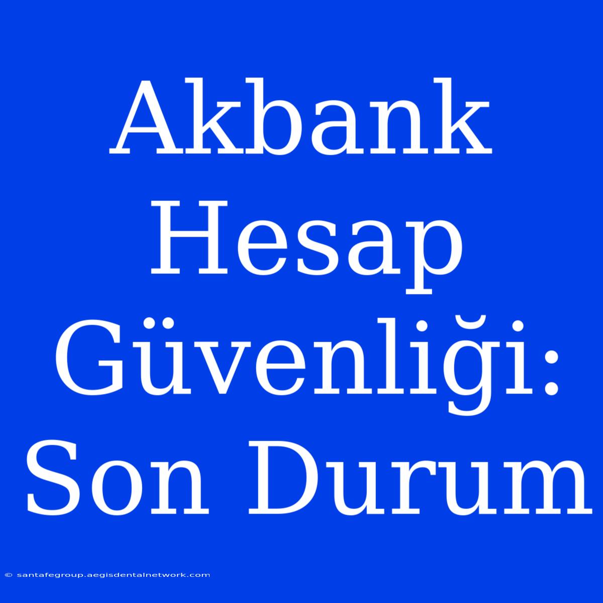 Akbank Hesap Güvenliği: Son Durum