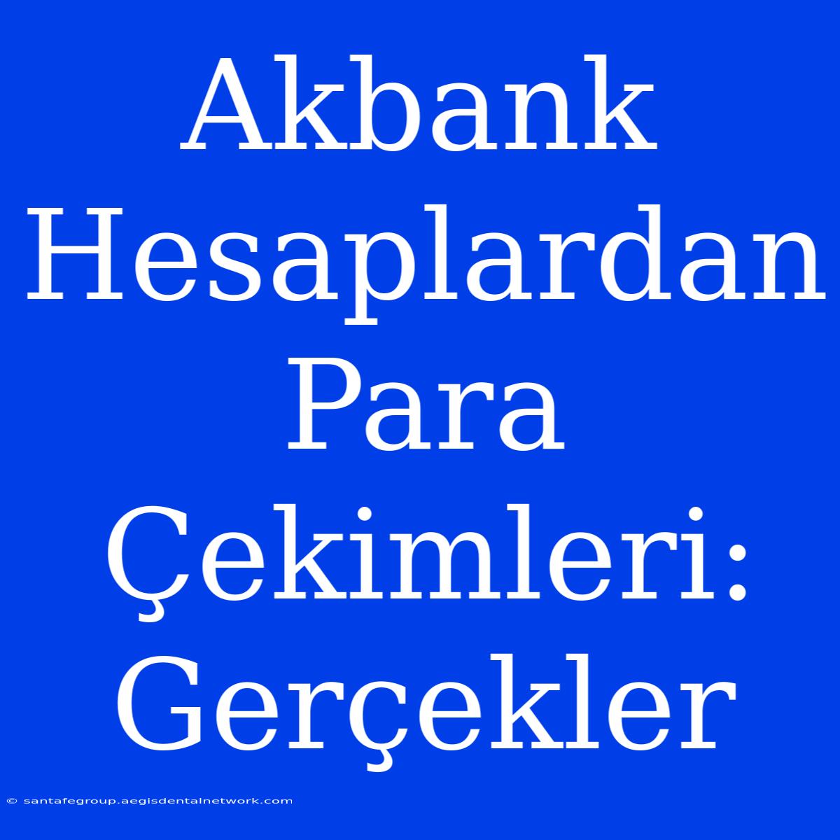 Akbank Hesaplardan Para Çekimleri: Gerçekler