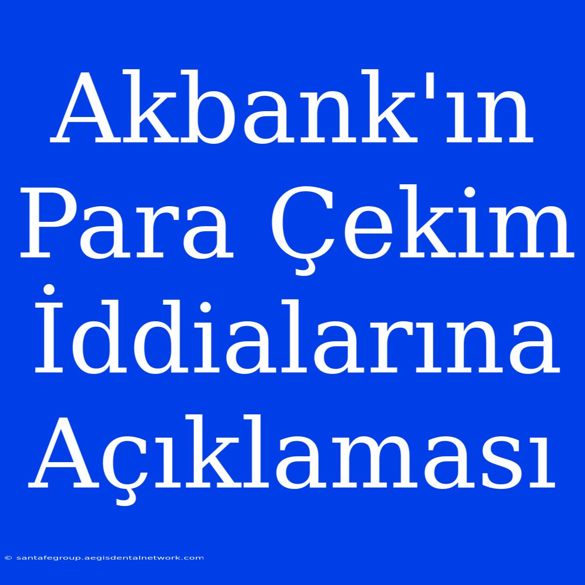 Akbank'ın Para Çekim İddialarına Açıklaması