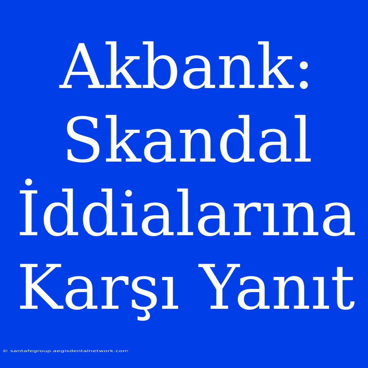 Akbank: Skandal İddialarına Karşı Yanıt