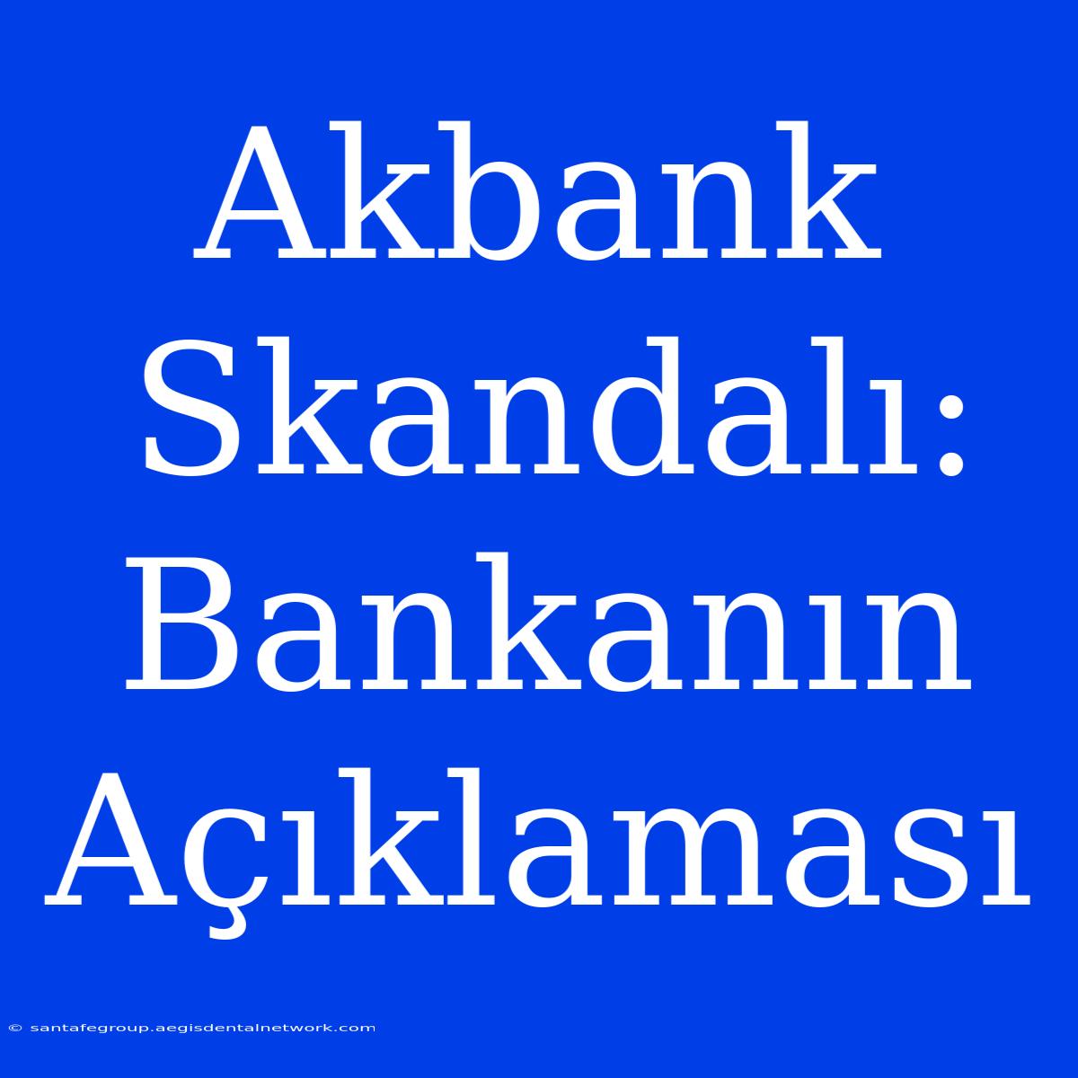 Akbank Skandalı: Bankanın Açıklaması