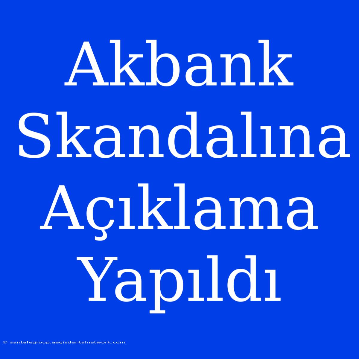 Akbank Skandalına Açıklama Yapıldı