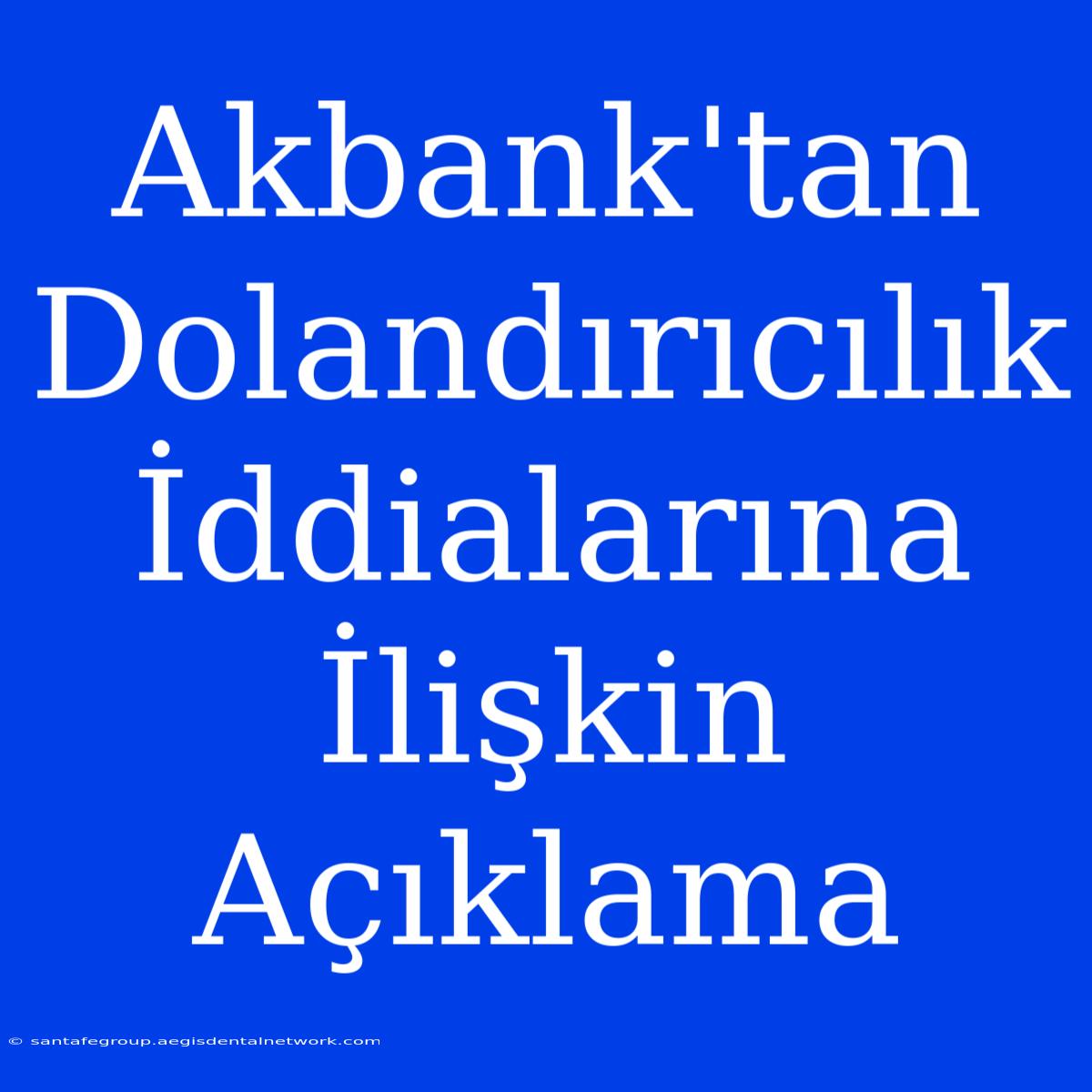 Akbank'tan Dolandırıcılık İddialarına İlişkin Açıklama