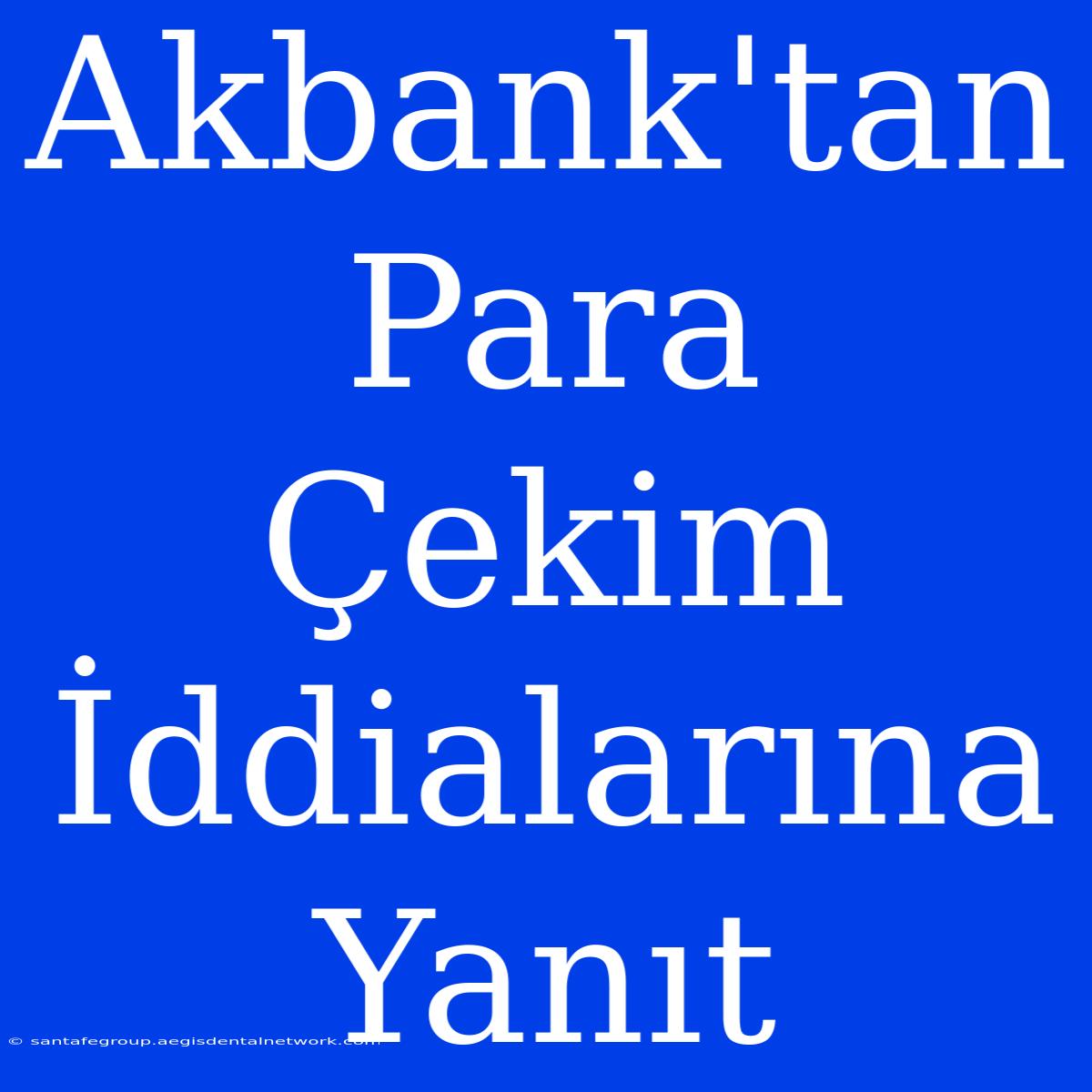 Akbank'tan Para Çekim İddialarına Yanıt