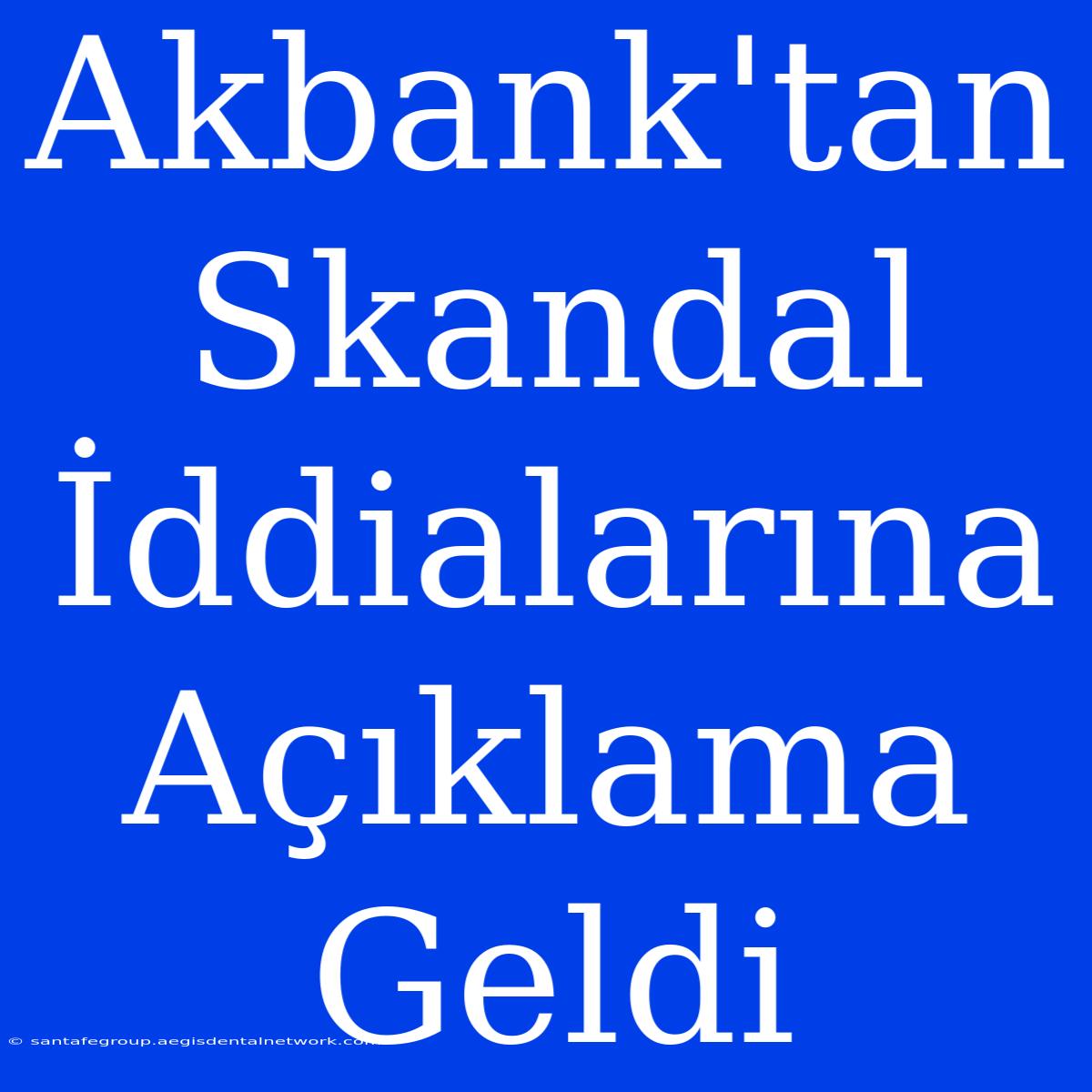 Akbank'tan Skandal İddialarına Açıklama Geldi