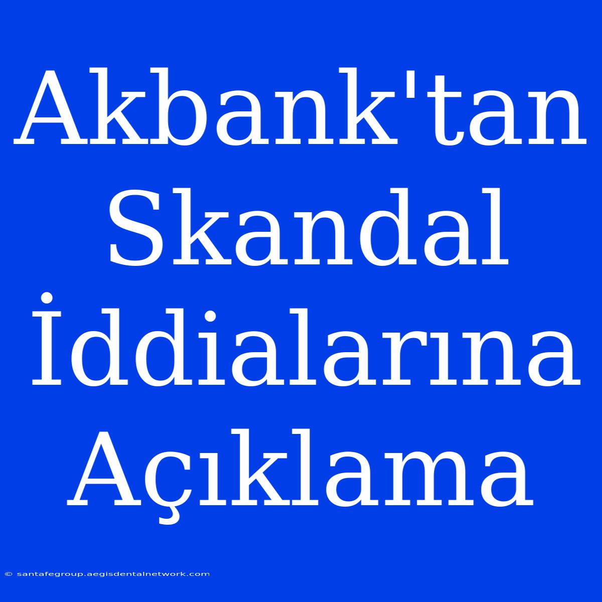 Akbank'tan Skandal İddialarına Açıklama