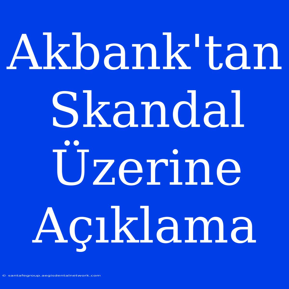 Akbank'tan Skandal Üzerine Açıklama