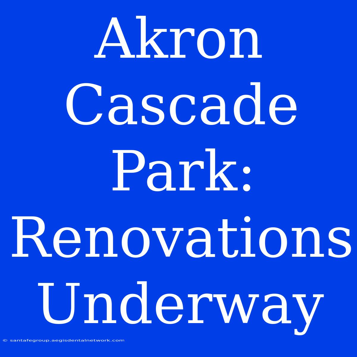 Akron Cascade Park: Renovations Underway