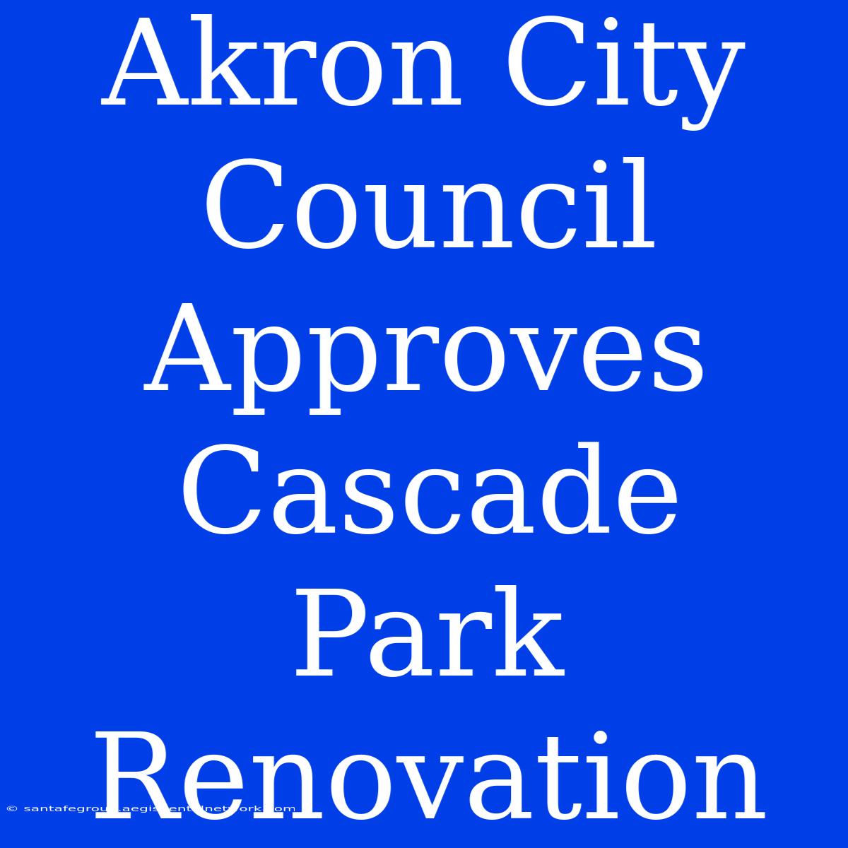 Akron City Council Approves Cascade Park Renovation