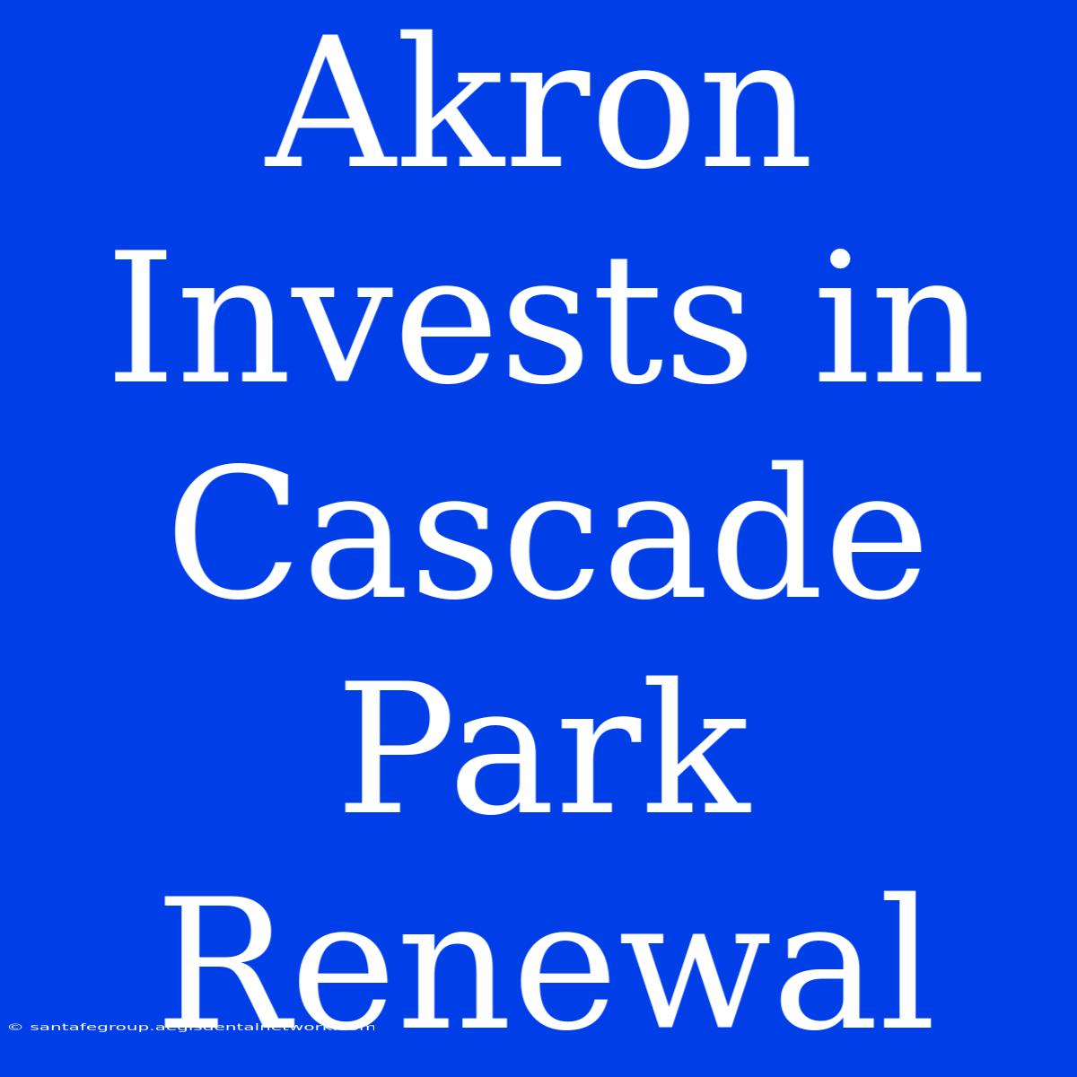 Akron Invests In Cascade Park Renewal 