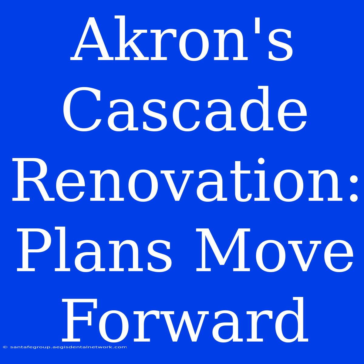 Akron's Cascade Renovation: Plans Move Forward