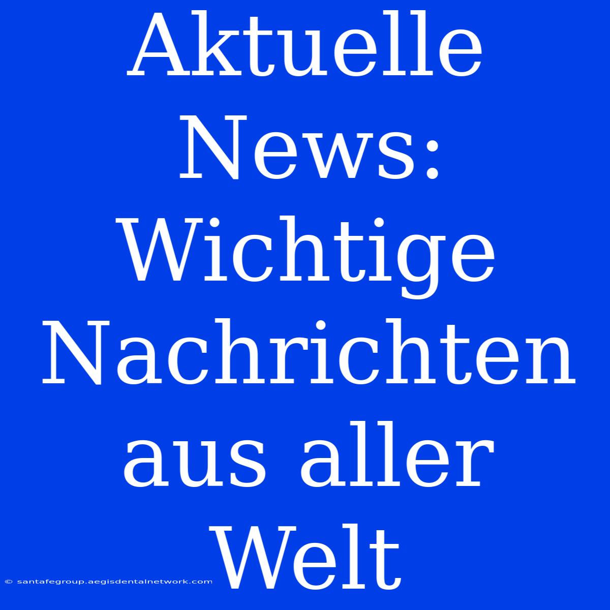 Aktuelle News:  Wichtige Nachrichten Aus Aller Welt