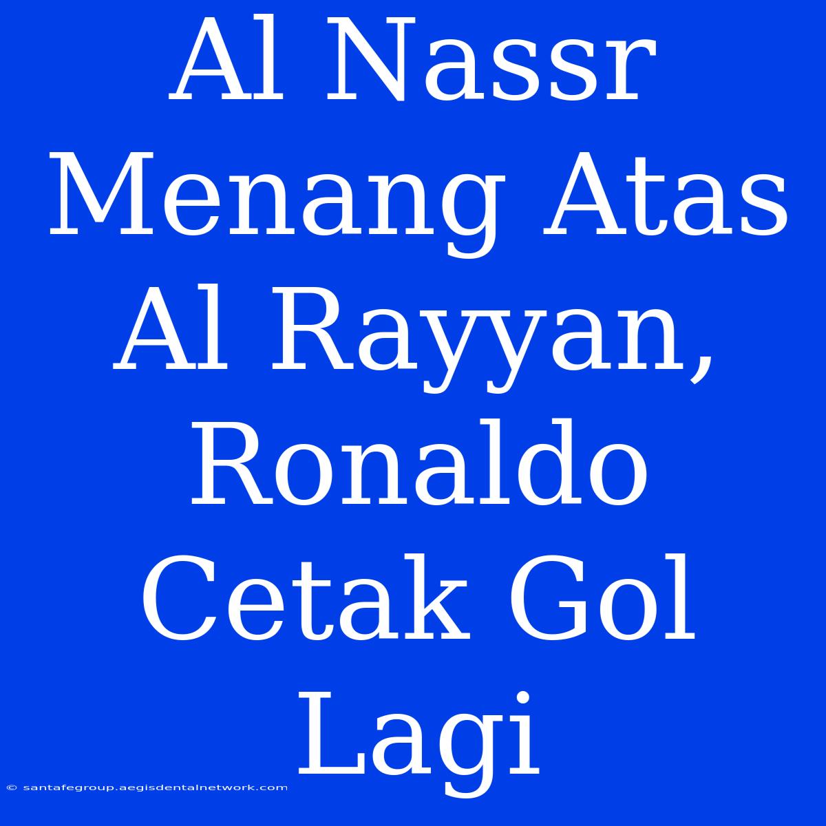 Al Nassr Menang Atas Al Rayyan, Ronaldo Cetak Gol Lagi