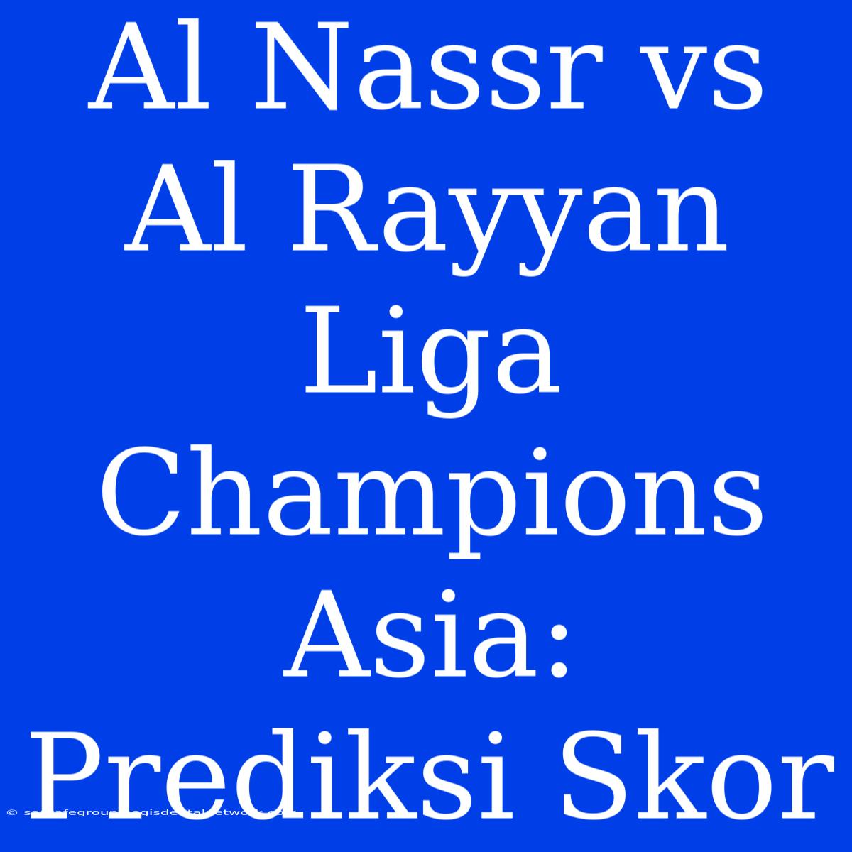 Al Nassr Vs Al Rayyan Liga Champions Asia: Prediksi Skor