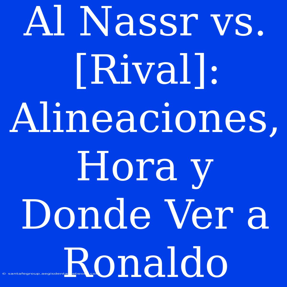 Al Nassr Vs. [Rival]: Alineaciones, Hora Y Donde Ver A Ronaldo