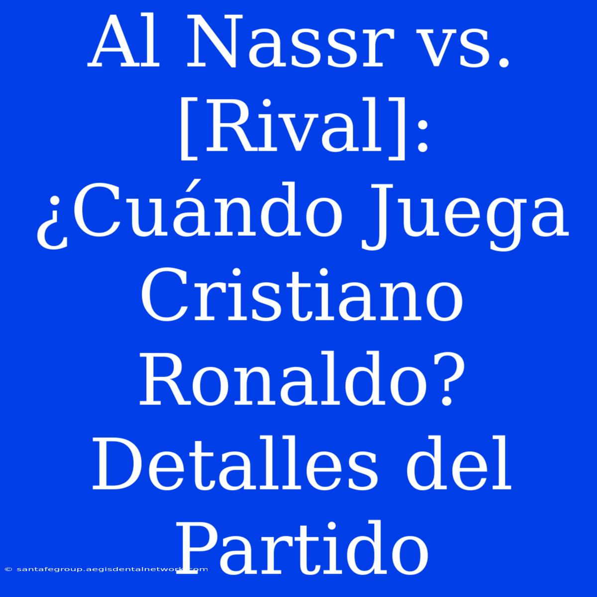 Al Nassr Vs. [Rival]: ¿Cuándo Juega Cristiano Ronaldo? Detalles Del Partido