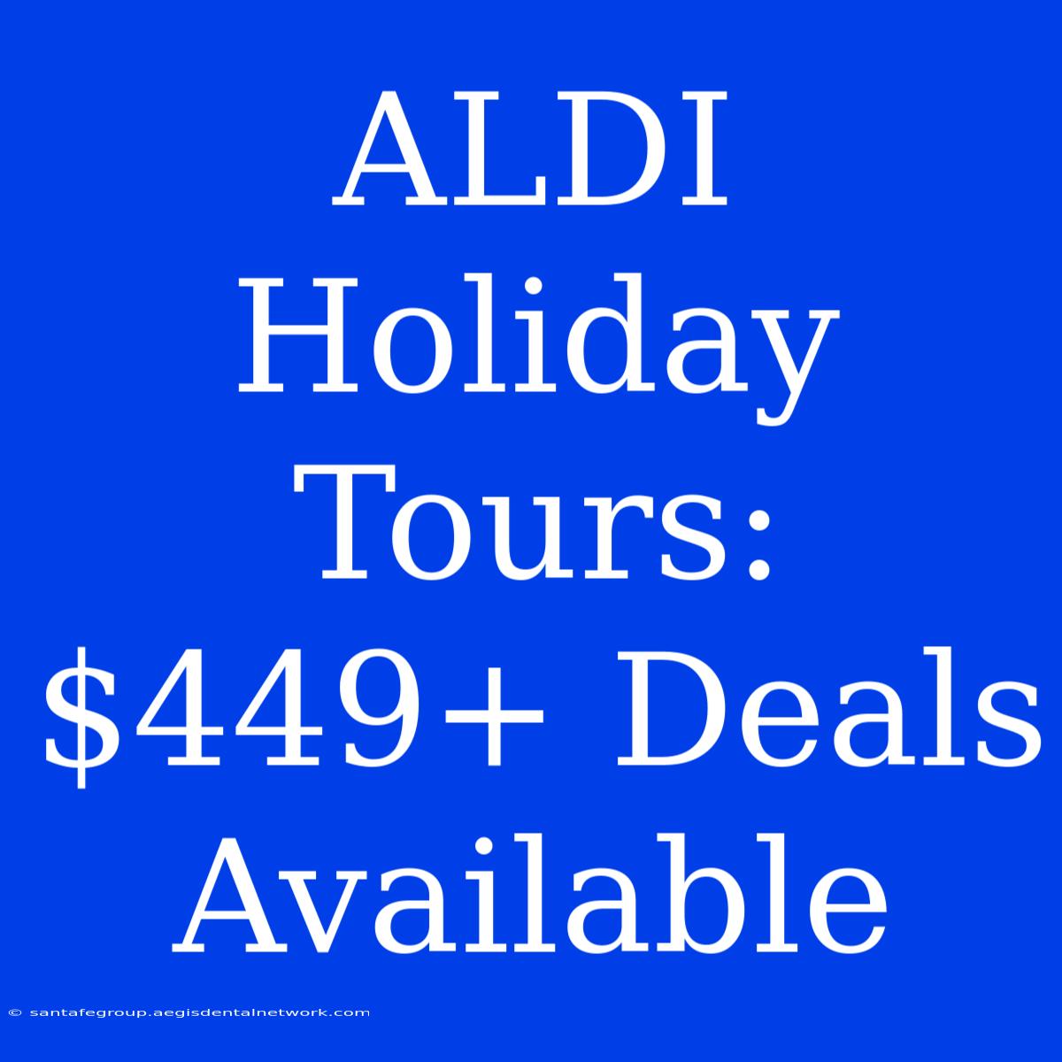 ALDI Holiday Tours: $449+ Deals Available