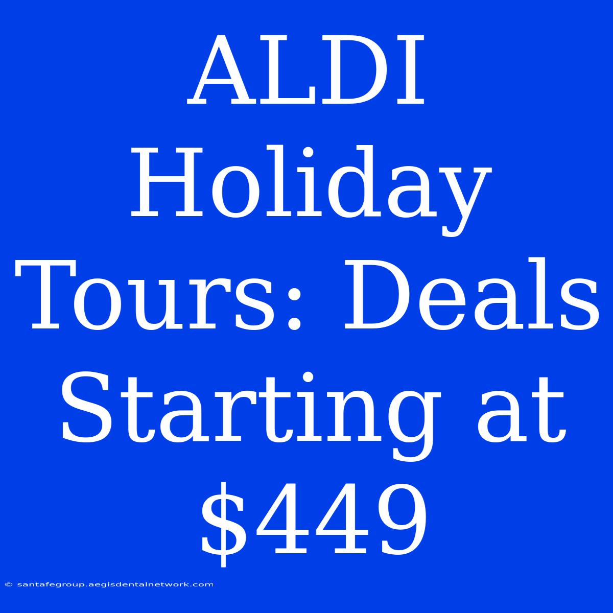 ALDI Holiday Tours: Deals Starting At $449