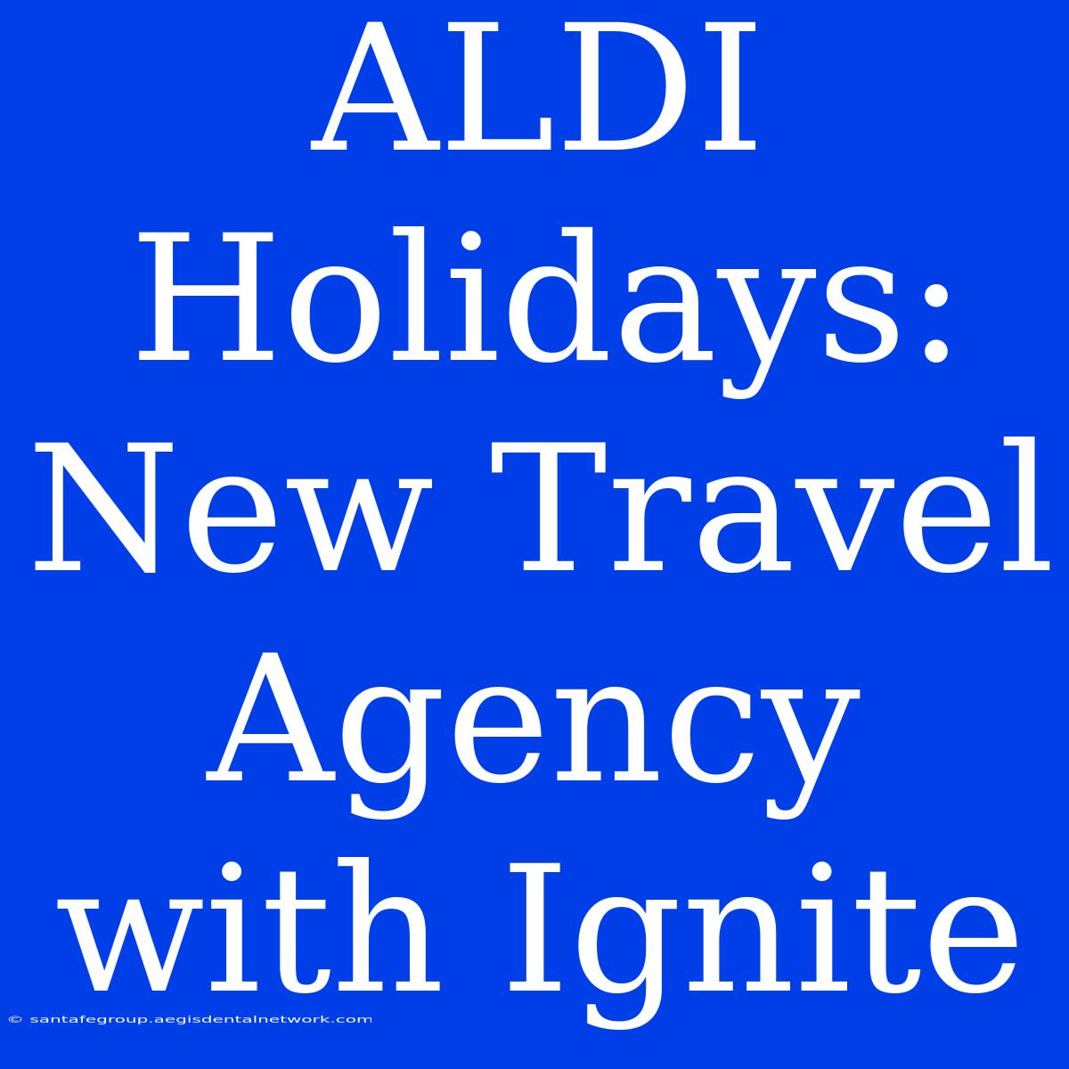 ALDI Holidays: New Travel Agency With Ignite