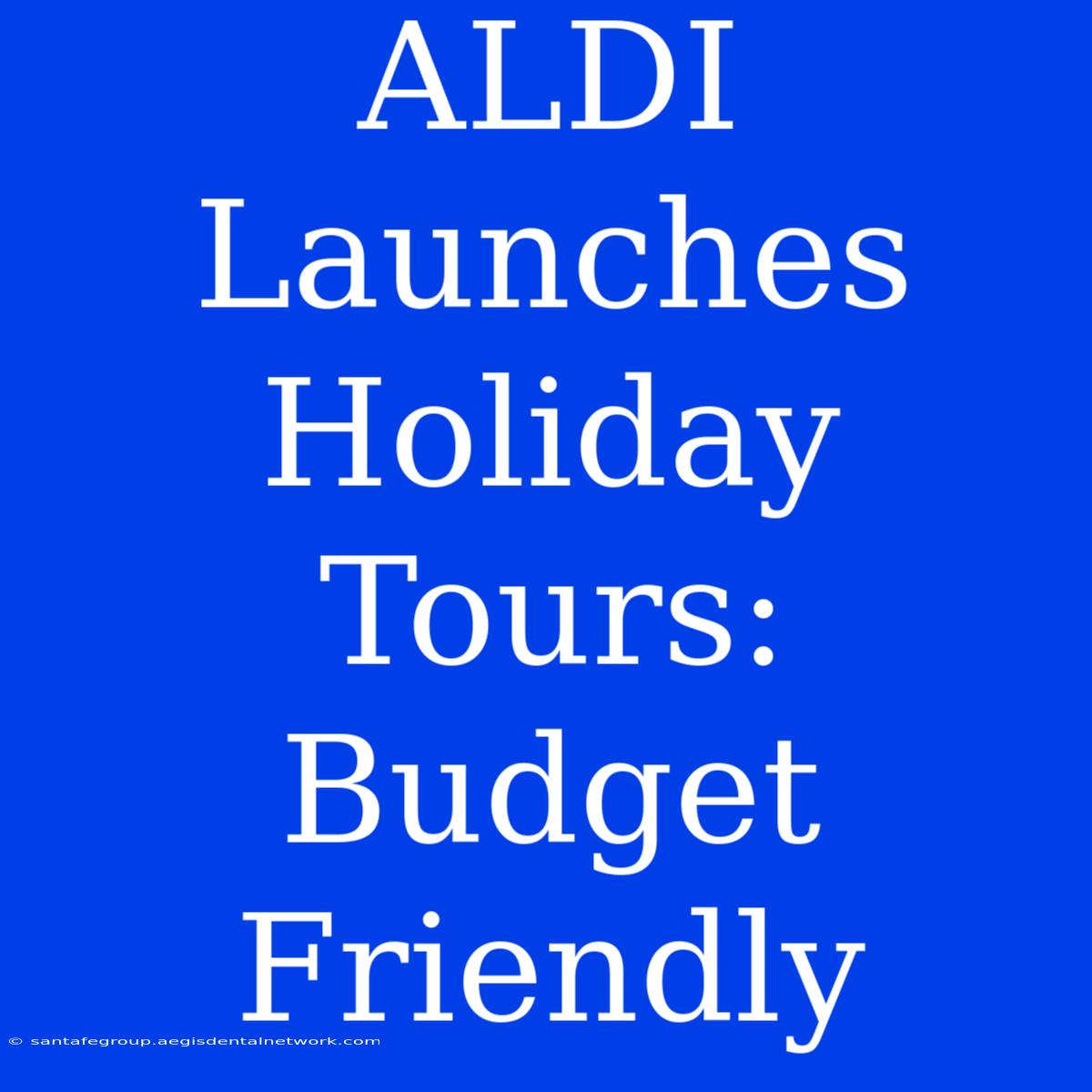 ALDI Launches Holiday Tours: Budget Friendly 