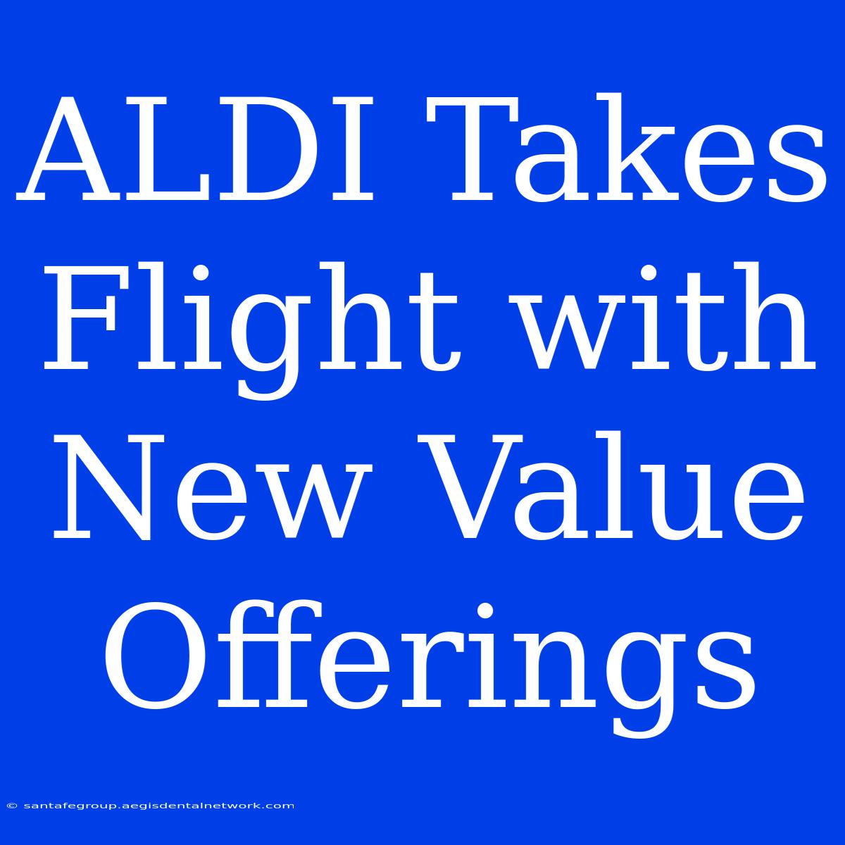 ALDI Takes Flight With New Value Offerings