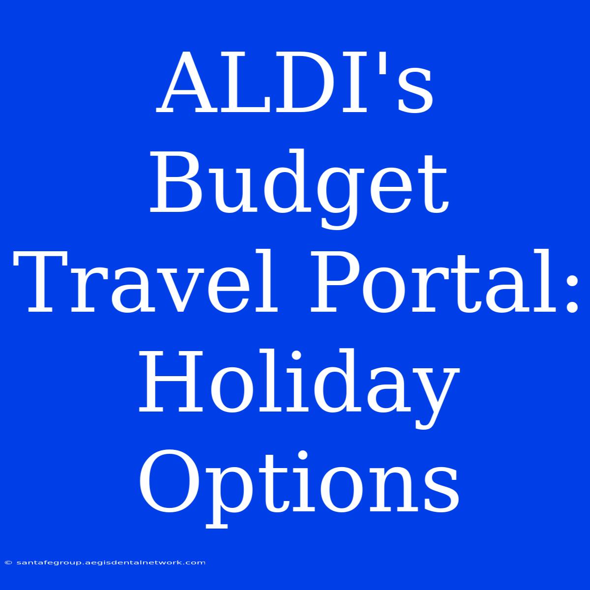 ALDI's Budget Travel Portal: Holiday Options