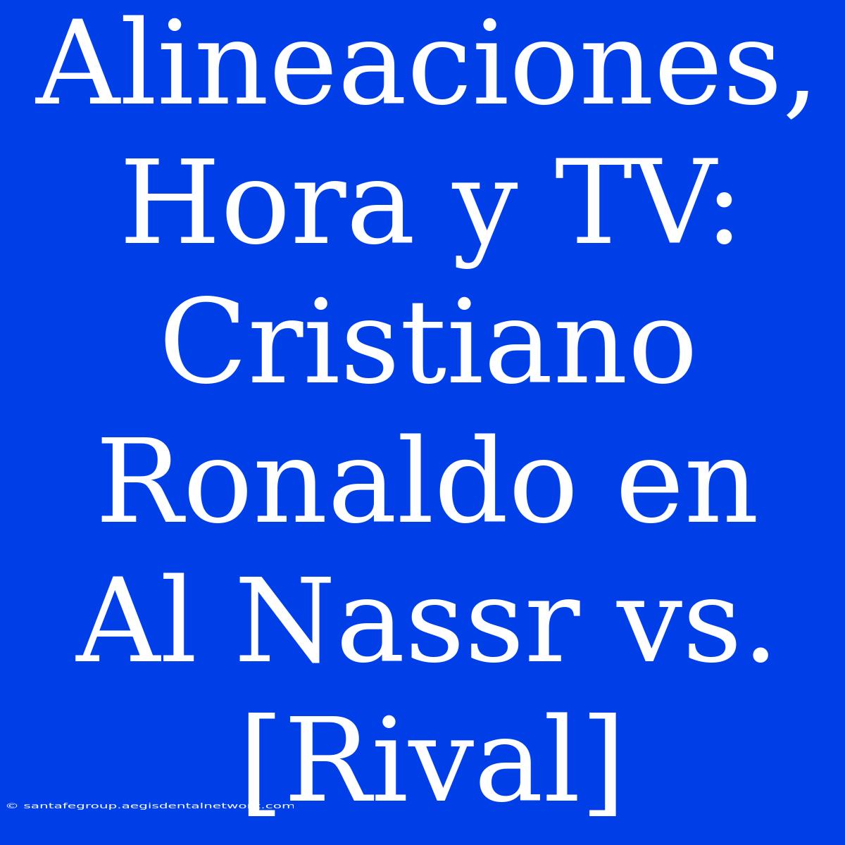 Alineaciones, Hora Y TV: Cristiano Ronaldo En Al Nassr Vs. [Rival]