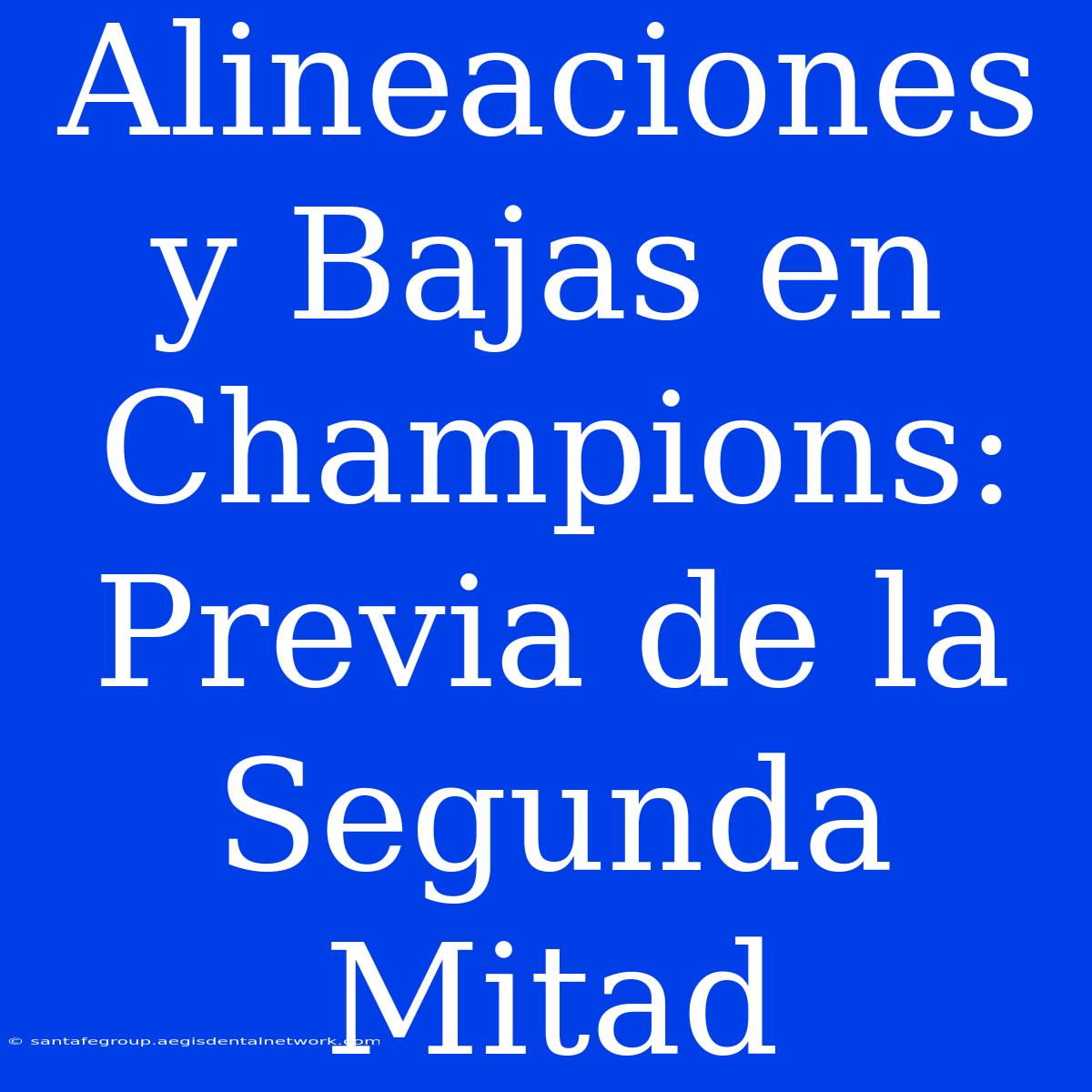 Alineaciones Y Bajas En Champions: Previa De La Segunda Mitad