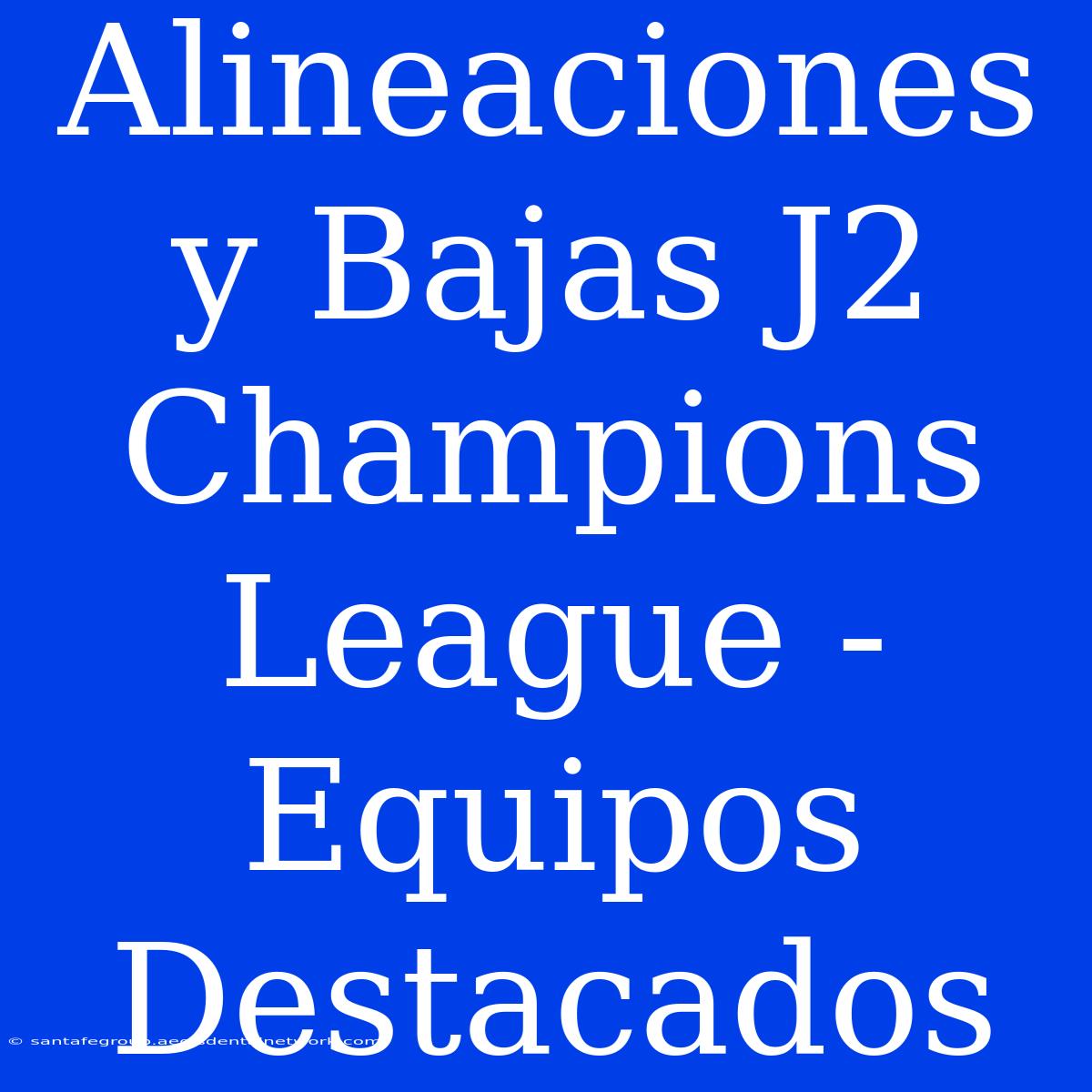 Alineaciones Y Bajas J2 Champions League - Equipos Destacados