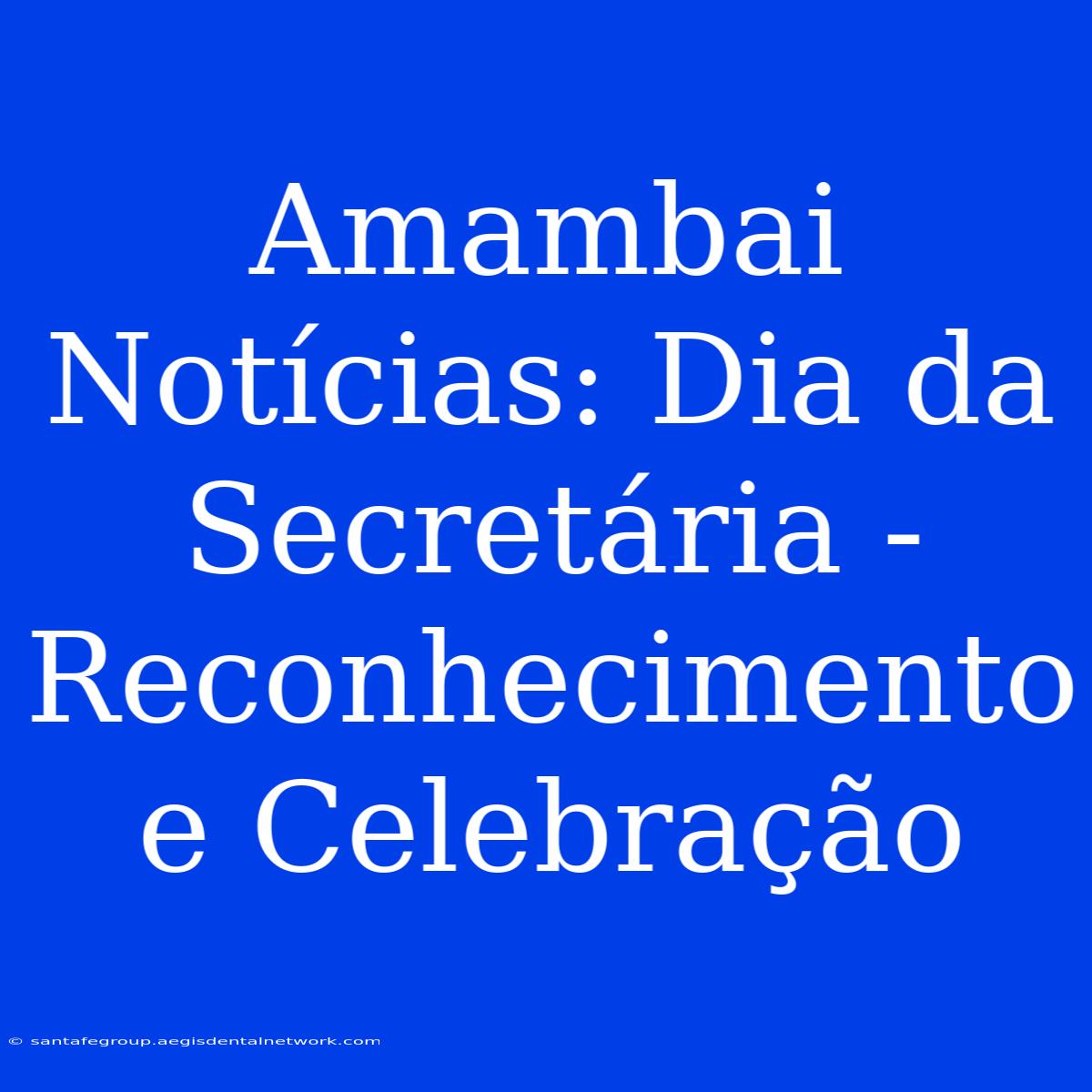 Amambai Notícias: Dia Da Secretária - Reconhecimento E Celebração