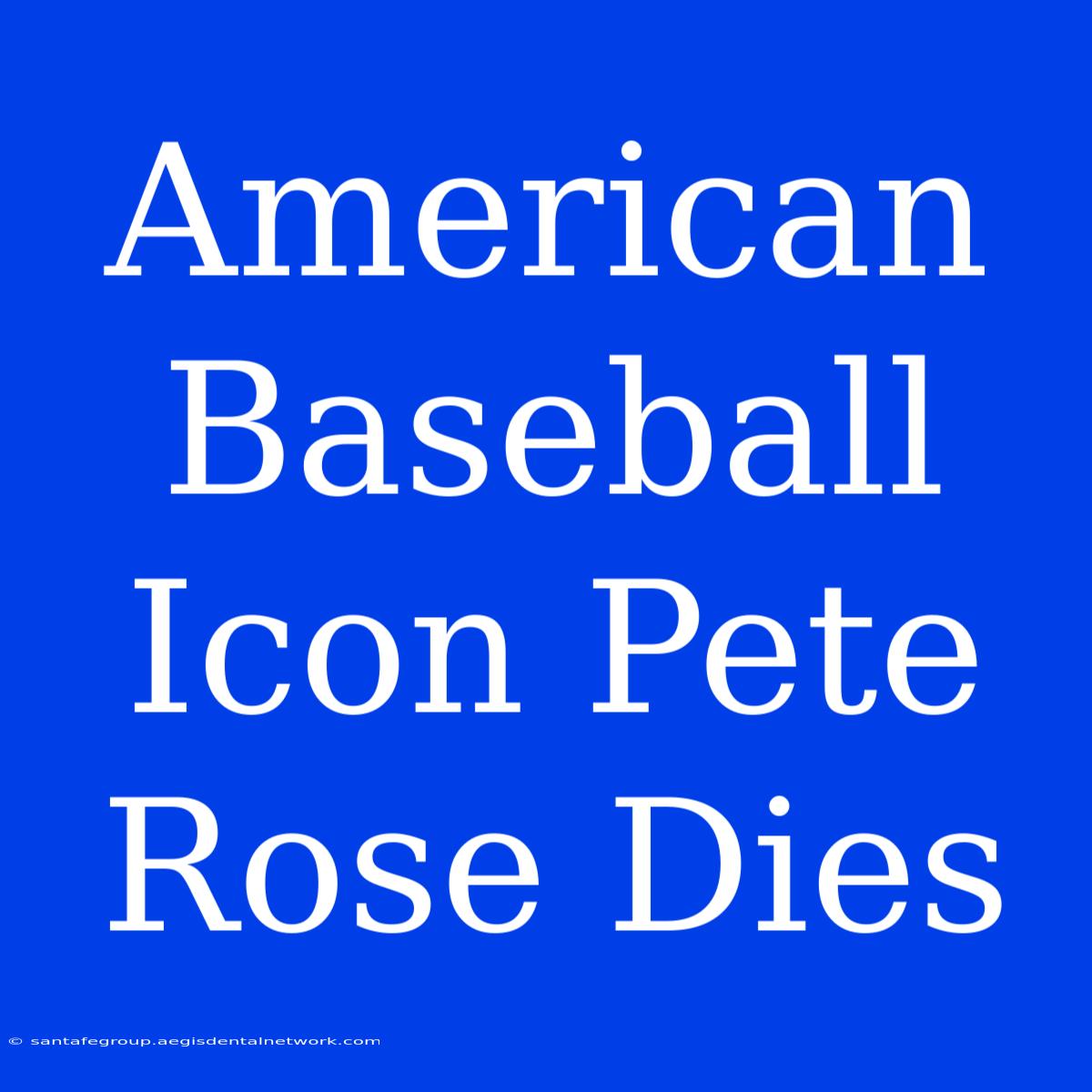 American Baseball Icon Pete Rose Dies