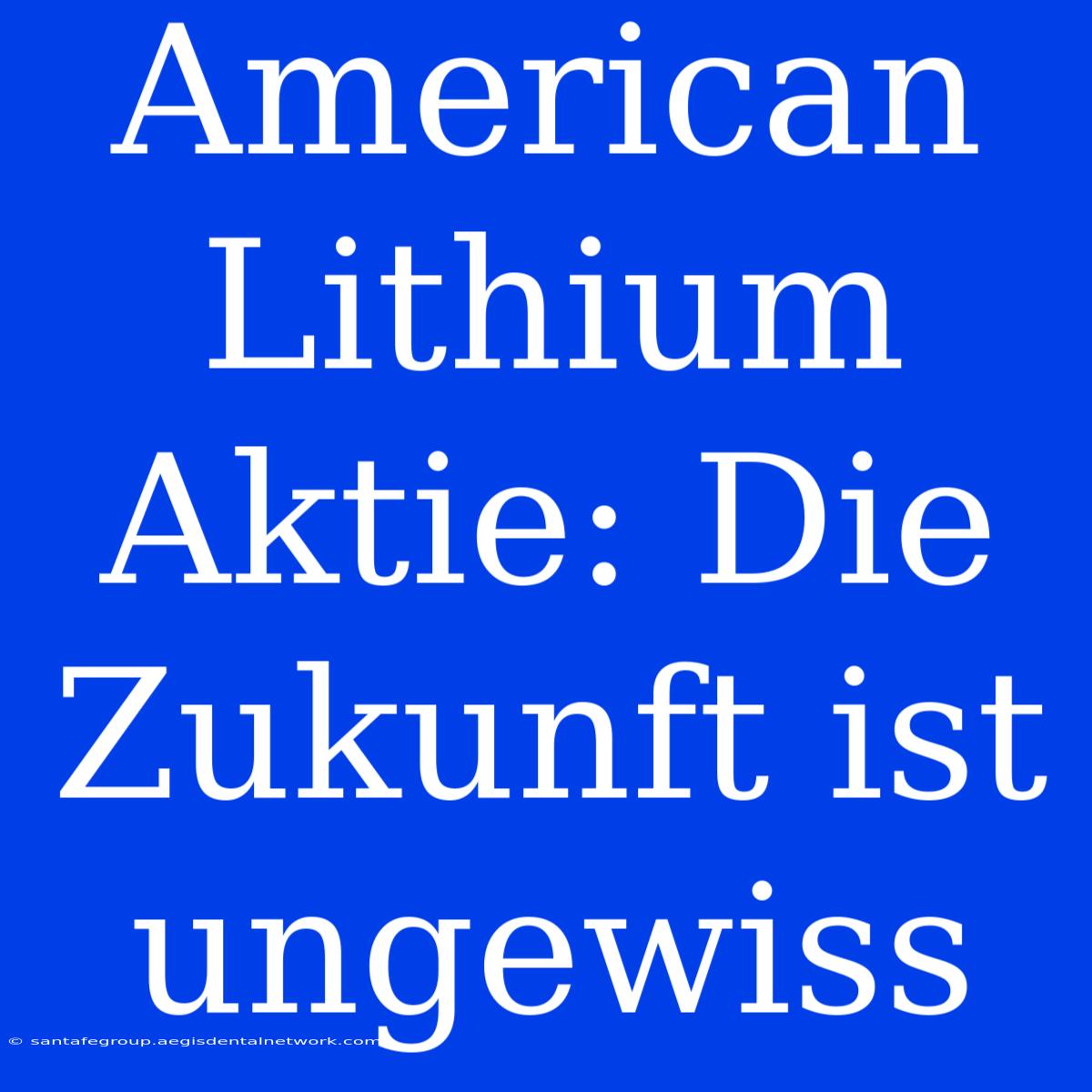 American Lithium Aktie: Die Zukunft Ist Ungewiss