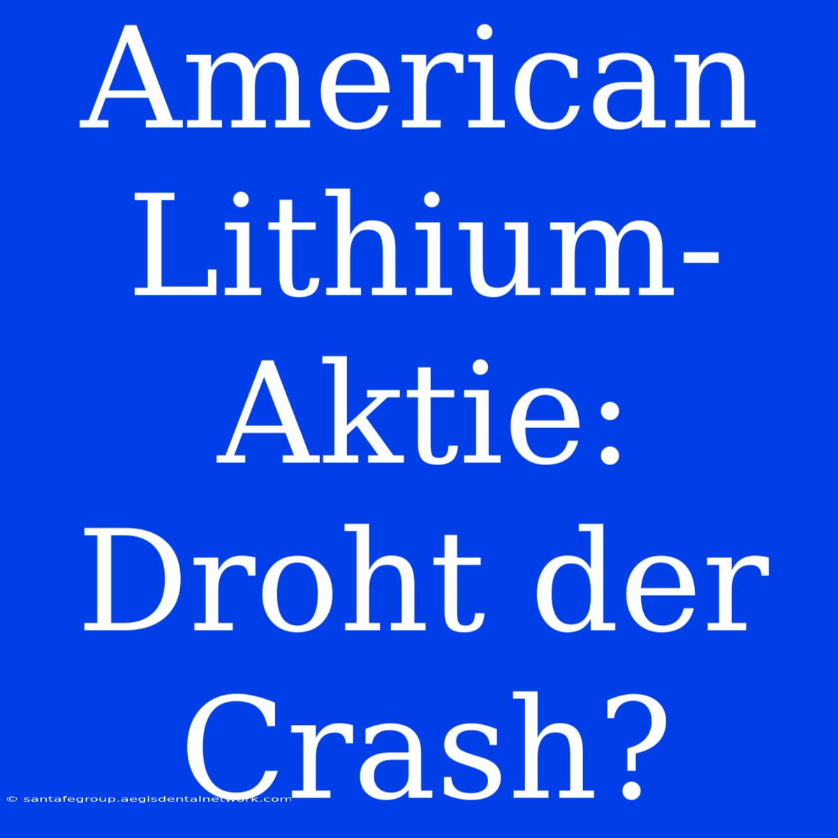 American Lithium-Aktie:  Droht Der Crash?