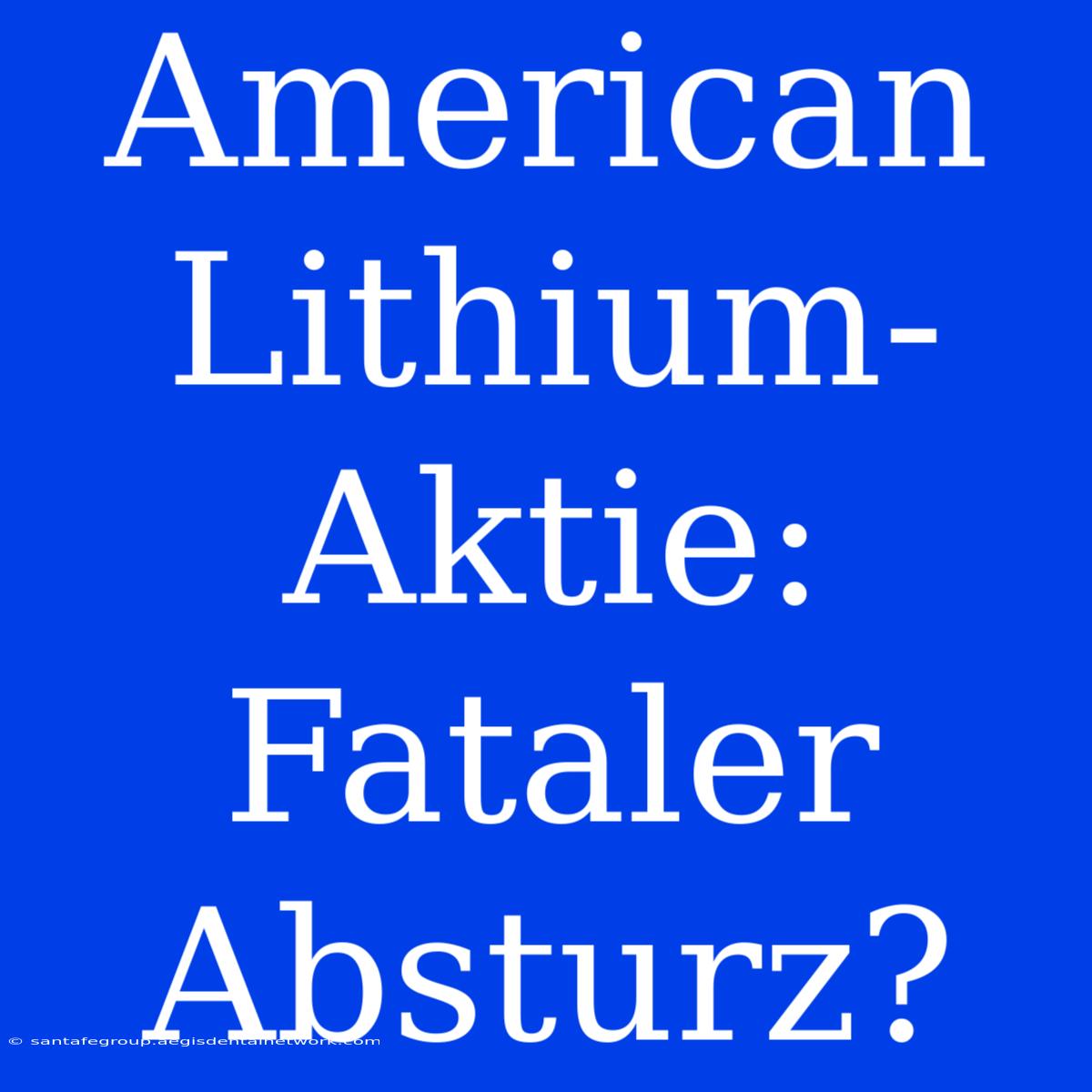 American Lithium-Aktie: Fataler Absturz?