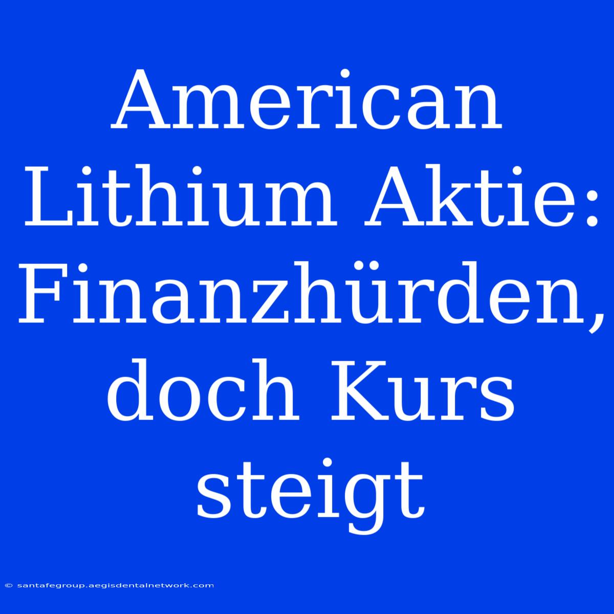 American Lithium Aktie: Finanzhürden, Doch Kurs Steigt