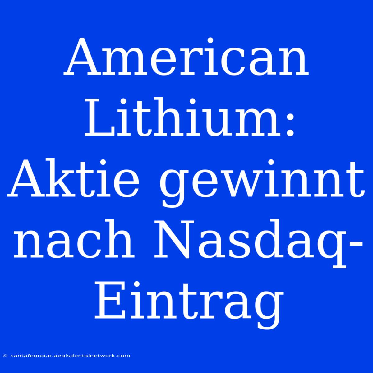 American Lithium: Aktie Gewinnt Nach Nasdaq-Eintrag