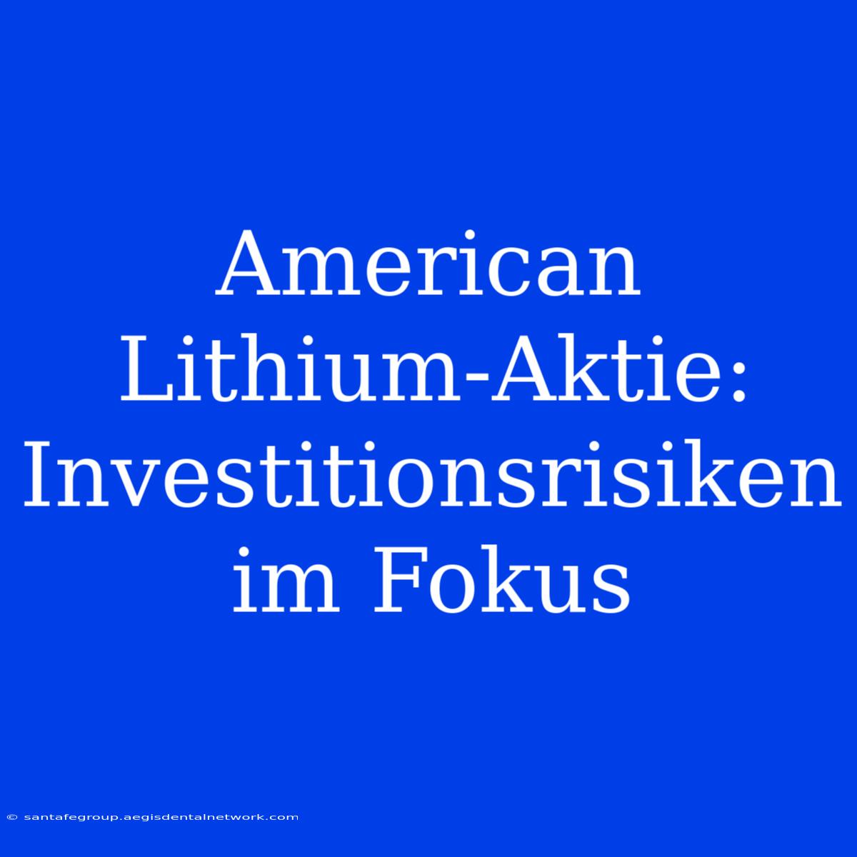 American Lithium-Aktie: Investitionsrisiken Im Fokus