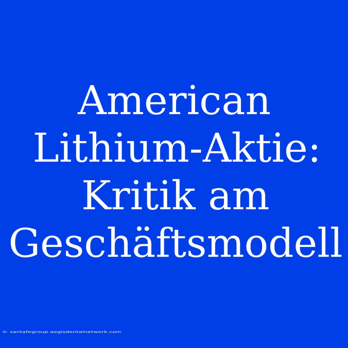 American Lithium-Aktie:  Kritik Am Geschäftsmodell