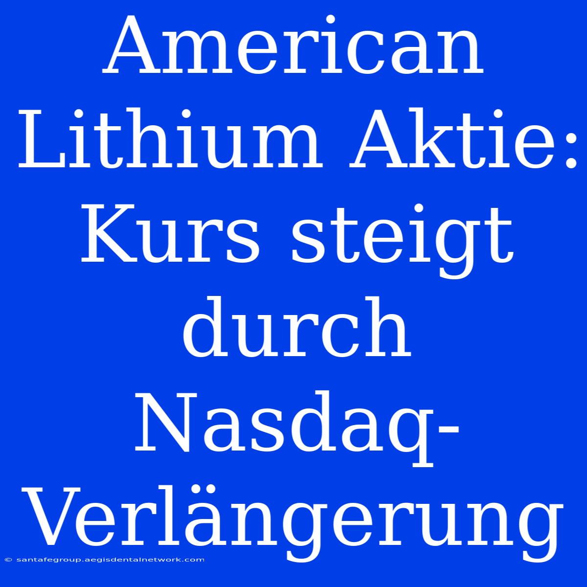 American Lithium Aktie: Kurs Steigt Durch Nasdaq-Verlängerung